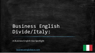 Business English
Divide/Italy:
A Business English Ace Spotlight
businessenglishace.com
 