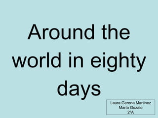 Around the world in eighty days Laura Gerona Martinez María Gozalo 2ºA 