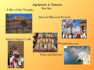Agrigento is famous for its:  Valley of the Temples Almond Blossom Festival Saint Calogero’s cult Wonderful coast Taste and flavours 