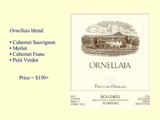 Ornellaia  blend:  Cabernet Sauvignon  Merlot Cabernet Franc  Petit Verdot Price = $150+ 
