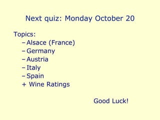 Next quiz: Monday October 20 Topics: Alsace (France) Germany  Austria Italy Spain + Wine Ratings Good Luck!  