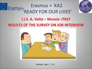 Erasmus + KA2
‘READY FOR OUR LIVES’
I.I.S. A. Volta – Nicosia -ITALY
RESULTS OF THE SURVEY ON JOB INTERVIEW
Antalya April 7-12
 