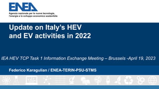 Federico Karagulian / ENEA-TERIN-PSU-STMS
Update on Italy’s HEV
and EV activities in 2022
IEA HEV TCP Task 1 Information Exchange Meeting – Brussels -April 19, 2023
 
