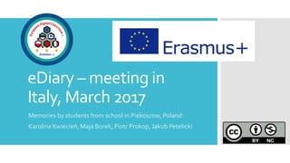 eDiary – meeting in
Italy, March 2017
Memories by students from school in Piekoszow, Poland:
Karolina Kwiecień, Maja Borek, Piotr Prokop, Jakub Petelicki
 