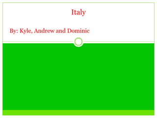 Italy

By: Kyle, Andrew and Dominic
 