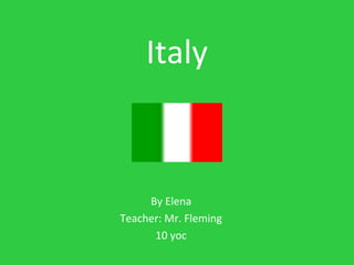 Italy
By Elena
Teacher: Mr. Fleming
10 yoc
 
