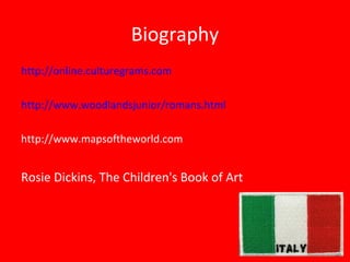 Biography
http://online.culturegrams.com
http://www.woodlandsjunior/romans.html
http://www.mapsoftheworld.com
Rosie Dickins, The Children's Book of Art
 