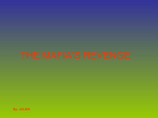 THE MAFIA’S REVENGE By: JULIEN 