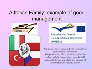 A Italian Family: example of good
           management




               This project has been funded with support from
                         the European Commission.
                This publication reflects the views only of the
                 author, and the Commission cannot be held
                responsible for any use which may be made of
                      the information contained therein.
 