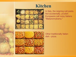 Kitchen
In Italy, the reigning cult pasta.
Not accidentally, prudish
Europeans call noisy Italians
"Makaronnykamy."
Other traditionally Italian
dish - pizza.
 