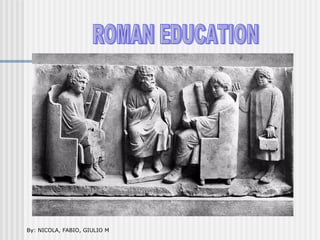 ROMAN EDUCATION By: NICOLA, FABIO, GIULIO M 