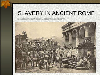 SLAVERY IN ANCIENT ROME By: MARCO TA, ALESSANDRO A,  ALESSANDRO P, GIUSEPPE 