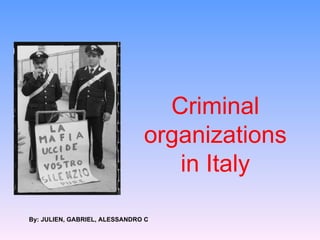 Criminal organizations in Italy By: JULIEN, GABRIEL, ALESSANDRO C 