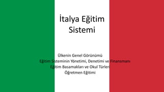 İtalya Eğitim
Sistemi
Ülkenin Genel Görünümü
Eğitim Sisteminin Yönetimi, Denetimi ve Finansmanı
Eğitim Basamakları ve Okul Türleri
Öğretmen Eğitimi
 