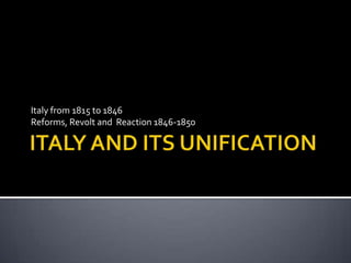 ITALY AND ITS UNIFICATION Italy from 1815 to 1846 Reforms, Revolt and  Reaction 1846-1850 