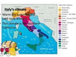 Italy’s climate

• Warm dry summers and
cold rainy winters.
• This climate is like southern
California

 