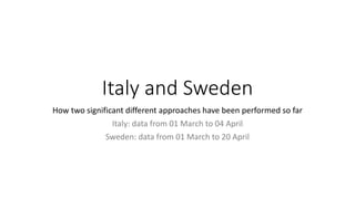 Italy and Sweden
How two significant different approaches have been performed so far
Italy: data from 01 March to 04 April
Sweden: data from 01 March to 20 April
 