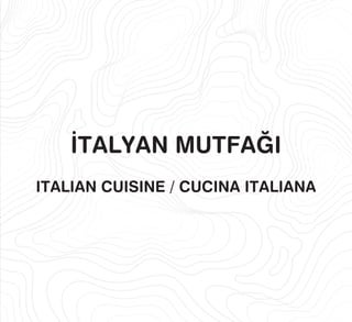 İTALYAN MUTFAĞI
ITALIAN CUISINE / CUCINA ITALIANA
 