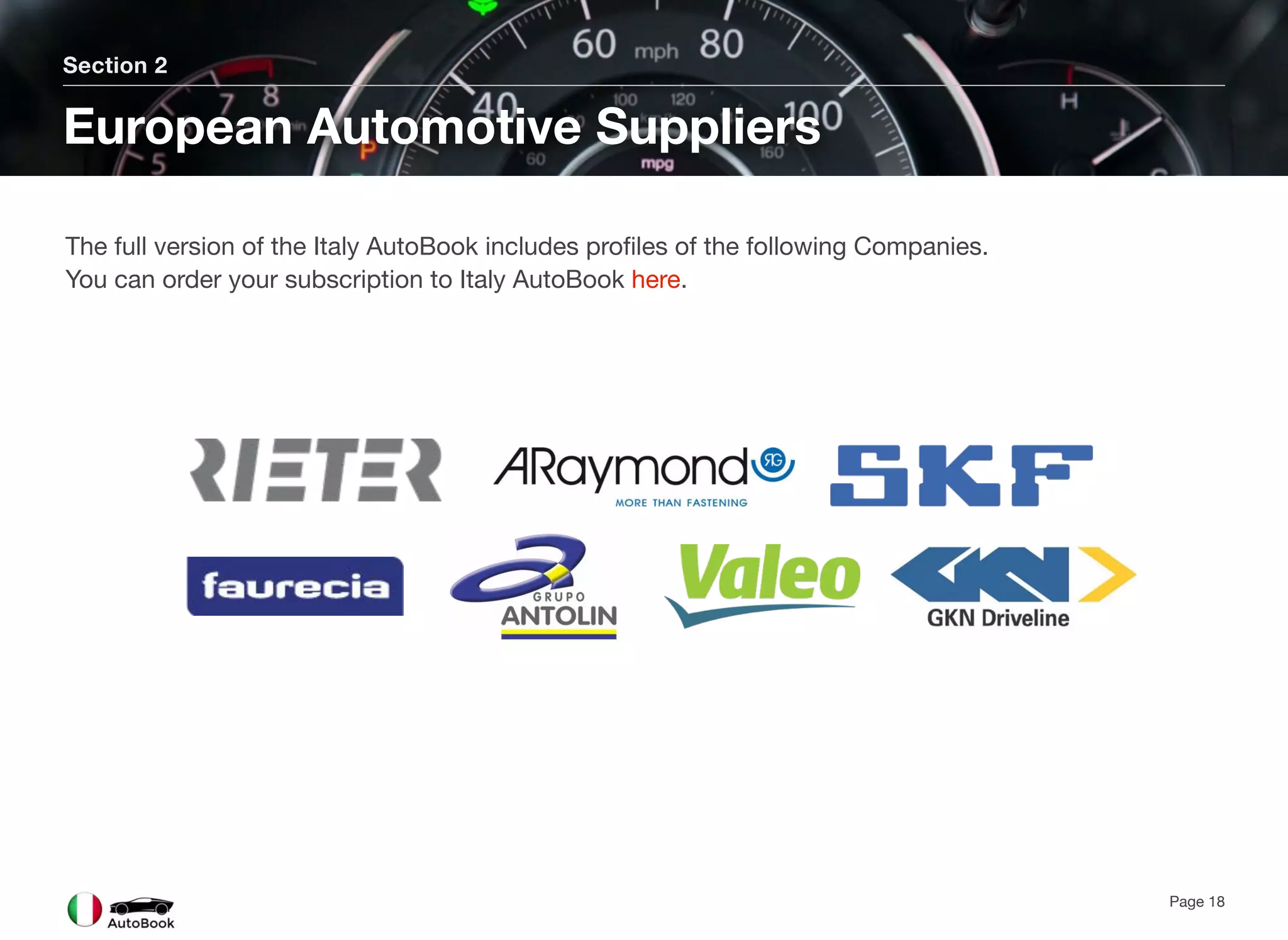 Section 2
European Automotive Suppliers
Page 18
The full version of the Italy AutoBook includes profiles of the following Companies.
You can order your subscription to Italy AutoBook here.