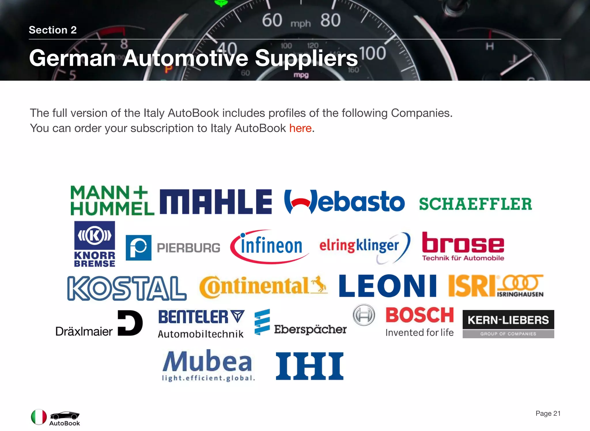 Section 2
German Automotive Suppliers
Page 21
The full version of the Italy AutoBook includes profiles of the following Companies.
You can order your subscription to Italy AutoBook here.