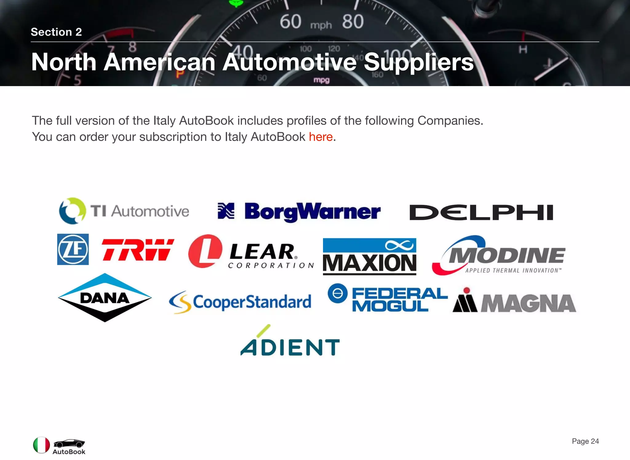 Section 2
North American Automotive Suppliers
Page 24
The full version of the Italy AutoBook includes profiles of the following Companies.
You can order your subscription to Italy AutoBook here.