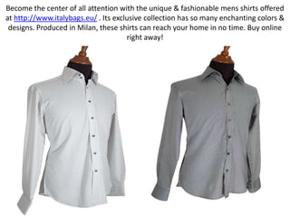 Become the center of all attention with the unique & fashionable mens shirts offered at http://www.italybags.eu/. Its exclusive collection has so many enchanting colors & designs. Produced in Milan, these shirts can reach your home in no time. Buy online right away!  