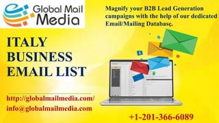 ITALY
BUSINESS
EMAIL LIST
http://globalmailmedia.com/
info@globalmailmedia.com
Magnify your B2B Lead Generation
campaigns with the help of our dedicated
Email/Mailing Database.
+1-201-366-6089
 