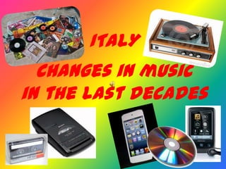 ITALY
  Changes in music
in the last decades
 