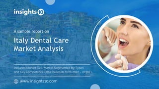 Italy Dental Care
Market Analysis
A sample report on
www.insights10.com
Includes Market Size, Market Segmented by Types
and Key Competitors (Data forecasts from 2022 – 2030F)
 