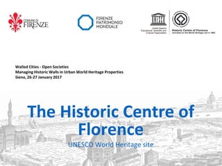 The Historic Centre of
Florence
UNESCO World Heritage site
Walled Cities - Open Societies
Managing Historic Walls in Urban World Heritage Properties
Siena, 26-27 January 2017
 