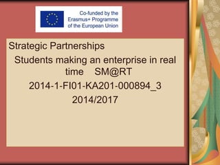 Strategic Partnerships
Students making an enterprise in real
time SM@RT
2014‐1‐FI01‐KA201‐000894_3
2014/2017
 