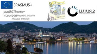 ERASMUS+
youth@home-
in.europe7° mobility-Pragersko, Slovenia
2/02/2020-8/02/2020
 