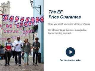 The EF
Price Guarantee
Once you enroll your price will never change.
Enroll today to get the most manageable,
lowest monthly payment.

Our destination video

 