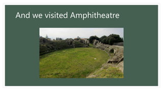 And we visited Amphitheatre
 