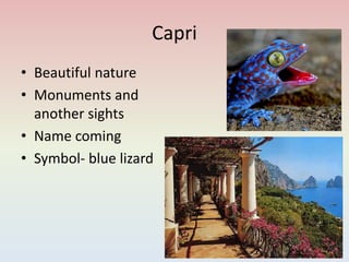 Capri
• Beautiful nature
• Monuments and
another sights
• Name coming
• Symbol- blue lizard
 