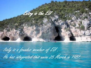 Entry in the EU
Italy is a founder member of EU .
He has integrated this union 25 March in 1946.
Entry in the EU
Italy is a founder member of EU .
He has integrated this union 25 M
Entry in the EU
Italy is a founder member of EU .
He has integrated this union 25 March in 1957.
 
