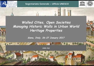 Segretariato Generale – Ufficio UNESCO
Adele Cesi
Walled Cities, Open Societies
Managing Historic Walls in Urban World
Heritage Properties
Siena, Italy. 26-27 January 2017
 