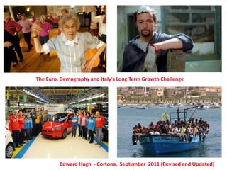 The Euro, Demography and Italy's Long Term Growth Challenge




         Edward Hugh - Cortona, September 2011 (Revised and Updated)
 