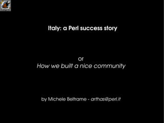 Italy: a Perl  success   story by Michele Beltrame -  [email_address] or How we built a nice community 