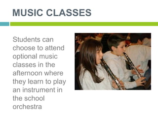 MUSIC CLASSES

Students can
choose to attend
optional music
classes in the
afternoon where
they learn to play
an instrumen...
