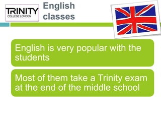 English
       classes


English is very popular with the
students

Most of them take a Trinity exam
at the end of the mid...
