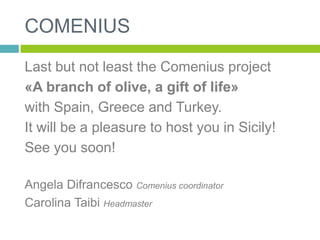 COMENIUS
Last but not least the Comenius project
«A branch of olive, a gift of life»
with Spain, Greece and Turkey.
It wil...