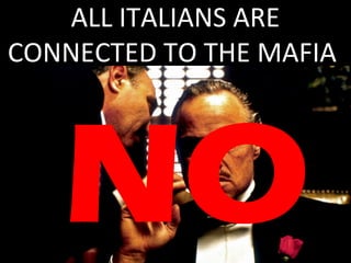 ALL ITALIANS ARE 
CONNECTED TO THE MAFIA 
NO 
 