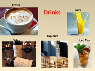 Drinks 
Coffee 
Juice 
Liqueurs 
Wine Iced Tea 
 