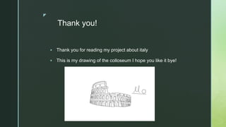 z
Thank you!
 Thank you for reading my project about italy
 This is my drawing of the colloseum I hope you like it bye!
 