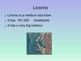 Livorno
 Livorno is a medium size town
 It has 161.000 inhabitants
 It has a very big harbour
 