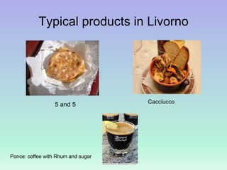 Typical products in Livorno
5 and 5
Ponce: coffee with Rhum and sugar
Cacciucco
 