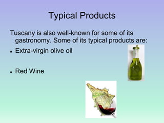 Typical Products
Tuscany is also well-known for some of its
gastronomy. Some of its typical products are:
 Extra-virgin olive oil
 Red Wine
 