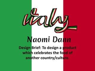 Design Brief: To design a product
which celebrates the food of
another country/culture.
 