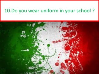 d
10.Do you wear uniform in your school ?
 